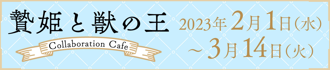 贄姫と獣の王 Collaboration Cafe 2023年2月1日（水）〜3月14日（火）